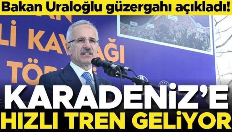 Bakan Uraloğlu güzergahı açıkladı! Karadeniz’e hızlı tren geliyor
