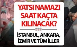 Yatsı namazı ne zaman kılınacak? Kadir Gecesi namazı saat kaçta kılınır? Diyanet 2024 Ramazan İmsakiyesi İzmir, Bursa, Ankara, İstanbul yatsı namazı saati