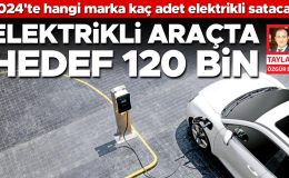 Elektrikli araçta hedef 120 bin… Türkiye elektrikli otomobil pazarının 2024’te iki kata yakın büyümesi bekleniyor